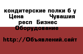 кондитерские полки б/у › Цена ­ 13 500 - Чувашия респ. Бизнес » Оборудование   